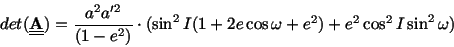 \begin{displaymath}det(\underline{\underline {\bf A}}) = {a^2 a'^2\over
(1-e^2)}\cdot(\sin^2I (1 +2 e\cos\omega + e^2) +
e^2\cos^2I \sin^2\omega)
\end{displaymath}