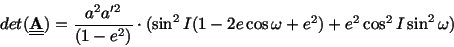 \begin{displaymath}det(\underline{\underline {\bf A}}) = {a^2 a'^2\over
(1-e^2)}\cdot(\sin^2I (1 -2 e\cos\omega + e^2) + e^2\cos^2I
\sin^2\omega)
\end{displaymath}