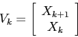 \begin{displaymath}
V_k=\left[\begin{array}{c}{X_{k+1}}\\
{X_k}\end{array}\right]
\end{displaymath}