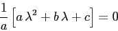 \begin{displaymath}
\frac 1a \left[ a\,\lambda^2 + b\, \lambda +c\right]=0
\end{displaymath}