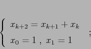 \begin{displaymath}\left\{\begin{array}{l}
{\displaystyle x_{k+2}=x_{k+1}+x_k}\\ [2mm]
{\displaystyle x_0=1\;,\;x_1=1}
\end{array}\right.\;;
\end{displaymath}