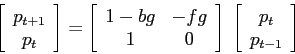 \begin{displaymath}
\left[\begin{array}{c}{p_{t+1}}\\
{p_t}\end{array}\right]=...
...\; \left[\begin{array}{c}{p_t}\\
{p_{t-1}}\end{array}\right]
\end{displaymath}