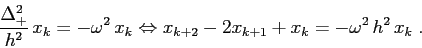 \begin{displaymath}
\frac {\Delta_+^2}{h^2}\,x_k=-\omega^2\,x_k\Leftrightarrow
x_{k+2}-2x_{k+1} +x_k= -\omega^2\,h^2\,x_k\;.
\end{displaymath}