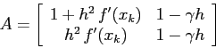 \begin{displaymath}
A=\left[\begin{array}{cc}{1+h^2\, f'(x_k)}&{1-\gamma h}\\
{h^2\, f'(x_k)}&{1-\gamma h}\end{array}\right]
\end{displaymath}
