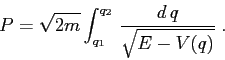 \begin{displaymath}
P= \sqrt{2m}\int_{q_1}^{q_2}\, \frac{d\,q}{\sqrt{E-V(q)}}\;.
\end{displaymath}
