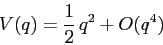 \begin{displaymath}
V(q)=\frac 12\, q^2+O(q^4)
\end{displaymath}