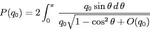 \begin{displaymath}
P(q_0)=2\int_{0}^{\pi}\, \frac {q_0\sin\theta\,d\,\theta}
{q_0\sqrt{1-\cos^2\theta +O(q_0)}}
\end{displaymath}