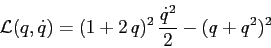 \begin{displaymath}
{\cal L}(q,\dot q) = (1+2\,q)^2\, \frac{\dot q^2}2 - (q+q^2)^2
\end{displaymath}