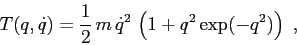 \begin{displaymath}
T(q,\dot q)= \frac 12\,m\,\dot q^2\, \left(1 + q^2\exp(-q^2)\right)\ ,
\end{displaymath}