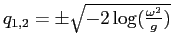 $q_{1,2}=\pm\sqrt{-2\log(\frac{\omega^2}{g})}$