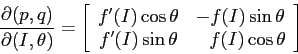 \begin{displaymath}
\frac{\partial {(p,q)}}{\partial {(I,\theta)}} = \left[\beg...
...'(I)\sin\theta}&{\phantom{-}f(I)\cos\theta}\end{array}\right]
\end{displaymath}