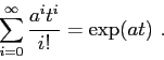 \begin{displaymath}
\sum_{i=0}^{\infty}\frac{a^it^i}{i!}=\exp(at)\ .
\end{displaymath}