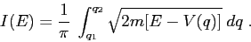 \begin{displaymath}
I(E)= \frac 1{\pi} \;\int_{q_1}^{q_2}\sqrt{2m[E-V(q)]}\; dq\;.
\end{displaymath}