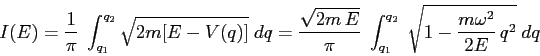\begin{displaymath}
I(E)= \frac 1{\pi} \;\int_{q_1}^{q_2}\sqrt{2m[E-V(q)]}\; dq...
... \;\int_{q_1}^{q_2}
\;\sqrt{1-\frac{m\omega^2}{2E}\,q^2}\;dq
\end{displaymath}