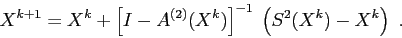 \begin{displaymath}
X^{k+1}=X^k+ \left[I - A^{(2)}(X^k)\right]^{-1}\;\left(S^2(X^k)-X^k\right) \ .
\end{displaymath}