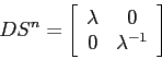 \begin{displaymath}
DS^n=\left[\begin{array}{cc}{\lambda}&{0}\\
{0}&{\lambda^{-1}}\end{array}\right]
\end{displaymath}