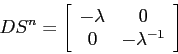 \begin{displaymath}
DS^n=\left[\begin{array}{cc}{-\lambda}&{0}\\
{0}&{-\lambda^{-1}}\end{array}\right]
\end{displaymath}