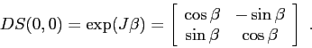 \begin{displaymath}
D S(0,0)=\exp(J\beta)=\left[\begin{array}{cc}{\cos\beta}&{-\sin\beta}\\
{\sin\beta}&{\cos\beta}\end{array}\right]\ .
\end{displaymath}