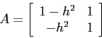 \begin{displaymath}
A= \left[\begin{array}{cc}{1-h^2}&{1}\\
{-h^2}&{1}\end{array}\right]
\end{displaymath}