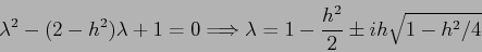\begin{displaymath}
\lambda^2 -(2-h^2)\lambda +1 =0 \Longrightarrow
\lambda= 1-\frac{h^2}2 \pm ih\sqrt{1-h^2/4}
\end{displaymath}