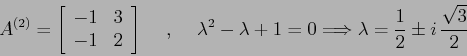 \begin{displaymath}
A^{(2)}=\left[\begin{array}{cc}{-1}&{3}\\
{-1}&{2}\end{arr...
...1=0 \Longrightarrow
\lambda= \frac 12 \pm i\,\frac{\sqrt{3}}2
\end{displaymath}