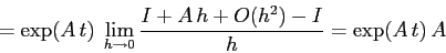 \begin{displaymath}
=\exp(A\,t)\;\lim_{h\to 0} \frac{I+A\,h +O(h^2)-I}h=\exp(A\, t)\, A
\end{displaymath}