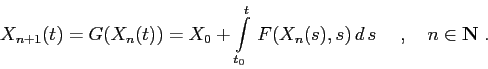 \begin{displaymath}
X_{n+1}(t)=G(X_n(t))=X_0+\int\limits _{t_0}^t\,F(X_n(s),s)\,d\,{s}\;\quad,\quad n\in {\bf N}\;.
\end{displaymath}