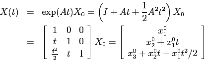 \begin{eqnarray*}X(t)&=&\exp(At)X_0=\left (I+At+\frac12A^2t^2\right )X_0\\ &=&\l...
...\\ {x^0_2+x^0_1t}\\ {x_3^0+x_2^0t+x_1^0 t^2/2}\end{array}\right] \end{eqnarray*}