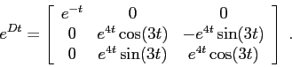 \begin{displaymath}e^{Dt}=\left[\begin{array}{ccc}
{e^{-t}}&{0}&{0}\\ {0}&{e^{4t...
...}\\ {0}&{e^{4t}\sin(3t)}&{e^{4t}\cos(3t)}\end{array}\right]\;. \end{displaymath}