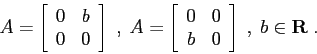 \begin{displaymath}A=\left[\begin{array}{cc}{0}&{b}\\
{0}&{0}\end{array}\right...
...y}{cc}{0}&{0}\\
{b}&{0}\end{array}\right]\;,\;b\in{\bf R}\;. \end{displaymath}