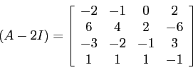 \begin{displaymath}(A-2I)= \left [\begin{array}{cccc} -2&-1&0&2\\ 6&4&2&-6\\ -3&-2&-1&3\\ 1&1&1&-1 \end{array}\right ]\end{displaymath}