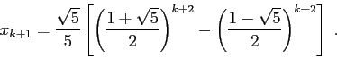 \begin{displaymath}x_{k+1}=\frac{\sqrt5}5\left [\left ( \frac{1+\sqrt5}2\right )^{k+2} -\left (\frac{1-\sqrt5}2\right )^{k+2} \right ]\;. \end{displaymath}