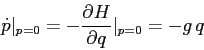 \begin{displaymath}\dot p\vert _{p=0}= -\frac{\partial {H}}{\partial {q}} \vert _{p=0}= -g\,q \end{displaymath}