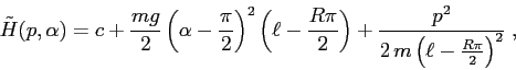 \begin{displaymath}\tilde H(p,\alpha)=c +\frac{mg}2\left (\alpha-\frac\pi2\right...
...right ) +\frac{p^2}{2\,m\left (\ell-\frac{R\pi}2\right )^2}\;, \end{displaymath}