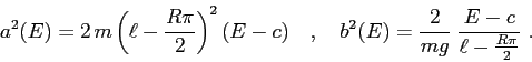 \begin{displaymath}a^2(E)=2\,m\left (\ell-\frac{R\pi}2\right )^2(E-c) \quad,\quad b^2(E)=\frac2{mg}\; \frac{E-c}{\ell-\frac{R\pi}2}\ . \end{displaymath}
