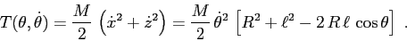 \begin{displaymath}T(\theta,\dot\theta)=\frac M2 \, \left( \dot x^2 + \dot z^2\r...
...heta^2\, \left[R^2+\ell^2 -2\,R\,\ell\, \cos \theta\right] \ . \end{displaymath}