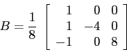 \begin{displaymath}B= \frac 18 \;\left[\begin{array}{ccc}
{\phantom{-}1}&{\phant...
...ntom{-}1}&{-4}&{0}\\ {-1}&{\phantom{-}0}&{8}\end{array}\right] \end{displaymath}