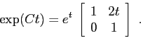 \begin{displaymath}\exp(Ct) = e^t\; \left[\begin{array}{cc}{1}&{2t}\\
{0}&{1}\end{array}\right] \ . \end{displaymath}