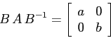 \begin{displaymath}
B\,A\,B^{-1}= \left[\begin{array}{cc}{a}&{0}\\
{0}&{b}\end{array}\right]
\end{displaymath}