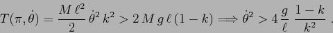\begin{displaymath}T(\pi, \dot\theta)= \frac{M\,\ell^2}2 \,\dot\theta^2\, k^2 > ...
...grightarrow \dot\theta^2 > 4\, \frac g\ell\ \frac{1-k}{k^2}\ . \end{displaymath}
