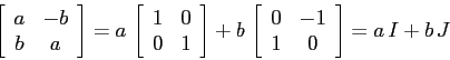 \begin{displaymath}
\left[\begin{array}{cc}{a}&{-b}\\
{b}&{a}\end{array}\right...
...array}{cc}{0}&{-1}\\
{1}&{0}\end{array}\right] = a\,I + b\,J
\end{displaymath}