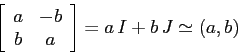 \begin{displaymath}
\left[\begin{array}{cc}{a}&{-b}\\
{b}&{a}\end{array}\right] = a\,I + b\, J \simeq (a,b)
\end{displaymath}