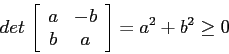 \begin{displaymath}
det\, \left[\begin{array}{cc}{a}&{-b}\\
{b}&{a}\end{array}\right]=a^2+b^2 \geq 0
\end{displaymath}