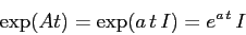 \begin{displaymath}
\exp(At)=\exp(a\,t\,I)=e^{a\,t}\,I\end{displaymath}