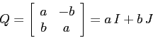 \begin{displaymath}
Q=\left[\begin{array}{cc}{a}&{-b}\\
{b}&{a}\end{array}\right]= a\, I + b\,J
\end{displaymath}