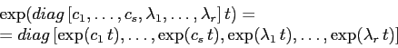 \begin{displaymath}\begin{array}{l}
\exp(diag\, [ c_1,\ldots, c_s, \lambda_1,\l...
...),
\exp(\lambda_1\,t),\ldots,\exp(\lambda_r\, t)]
\end{array}\end{displaymath}