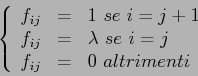 \begin{displaymath}
\left\{\begin{array}{lcl}{f_{ij}}&=&{1 \ se\ i=j+1}\\
{f_{...
...bda\ se\ i=j}\\
{f_{ij}}&=&{0\ altrimenti}\end{array}\right.
\end{displaymath}