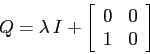\begin{displaymath}
Q=\lambda\, I+ \left[\begin{array}{cc}{0}&{0}\\
{1}&{0}\end{array}\right]
\end{displaymath}