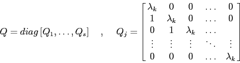 \begin{displaymath}
Q=diag\,[Q_1,\ldots, Q_s]\hspace{5mm},\hspace{5mm}
Q_j=\lef...
...&\ddots & \vdots \cr
0 & 0 & 0& \ldots & \lambda_k
}\right]
\end{displaymath}