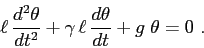 \begin{displaymath}
\ell\, \frac{d^2{\theta}}{d{t}^2} + \gamma\,\ell\,\frac{d{\theta}}{d{t}} +
g \; \theta =0 \ .
\end{displaymath}